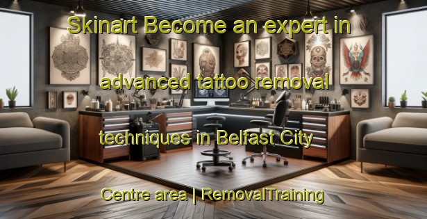 Skinart Become an expert in advanced tattoo removal techniques in Belfast City Centre area | RemovalTraining | RemovalClasses | SkinartTraining-United Kingdom